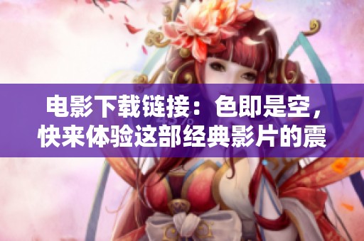电影下载链接：色即是空，快来体验这部经典影片的震撼魅力！