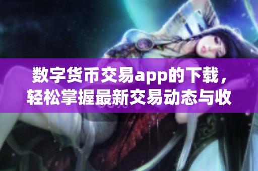 数字货币交易app的下载，轻松掌握最新交易动态与收益技巧