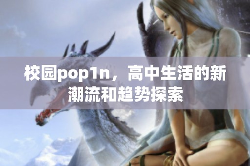 校园pop1n，高中生活的新潮流和趋势探索