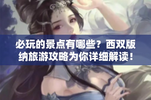 必玩的景点有哪些？西双版纳旅游攻略为你详细解读！