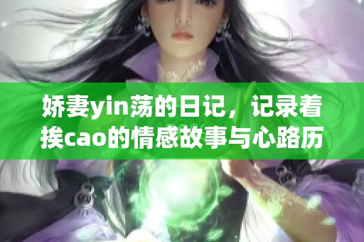 娇妻yin荡的日记，记录着挨cao的情感故事与心路历程