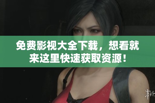 免费影视大全下载，想看就来这里快速获取资源！