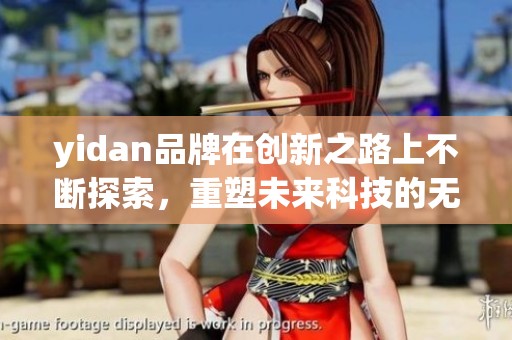 yidan品牌在创新之路上不断探索，重塑未来科技的无限可能性