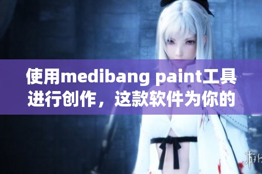 使用medibang paint工具进行创作，这款软件为你的绘画带来无限可能