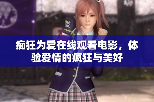 痴狂为爱在线观看电影，体验爱情的疯狂与美好