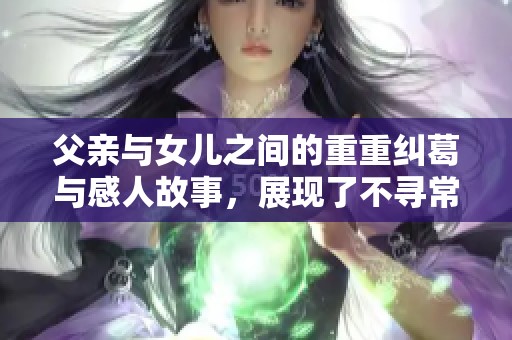 父亲与女儿之间的重重纠葛与感人故事，展现了不寻常的深厚情感