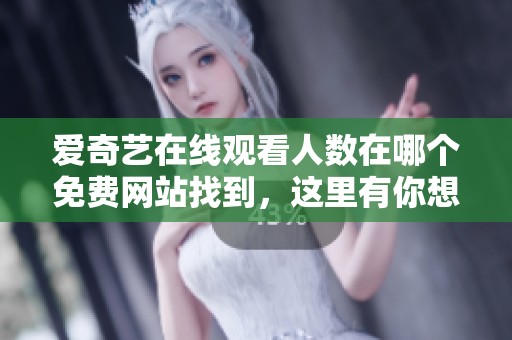 爱奇艺在线观看人数在哪个免费网站找到，这里有你想要的精彩内容。