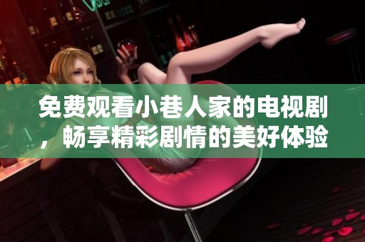 免费观看小巷人家的电视剧，畅享精彩剧情的美好体验