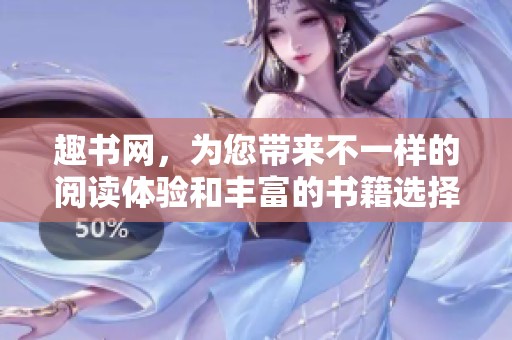 趣书网，为您带来不一样的阅读体验和丰富的书籍选择