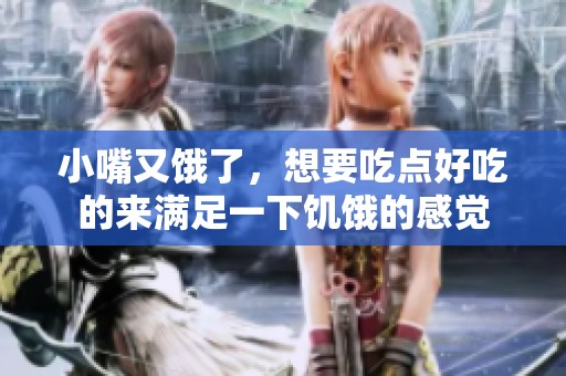 小嘴又饿了，想要吃点好吃的来满足一下饥饿的感觉