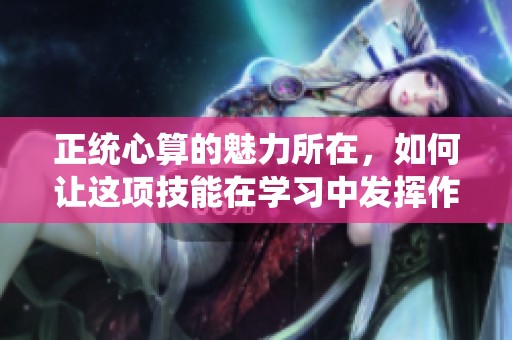 正统心算的魅力所在，如何让这项技能在学习中发挥作用
