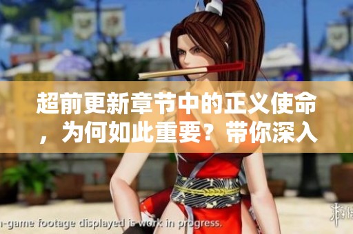 超前更新章节中的正义使命，为何如此重要？带你深入探索真相与责任
