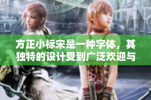 方正小标宋是一种字体，其独特的设计受到广泛欢迎与使用。