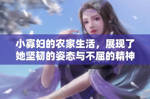 小寡妇的农家生活，展现了她坚韧的姿态与不屈的精神