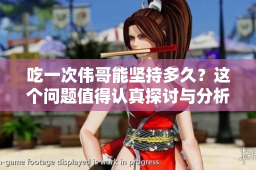 吃一次伟哥能坚持多久？这个问题值得认真探讨与分析。