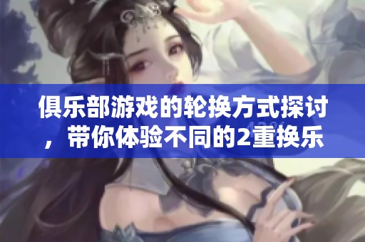 俱乐部游戏的轮换方式探讨，带你体验不同的2重换乐趣