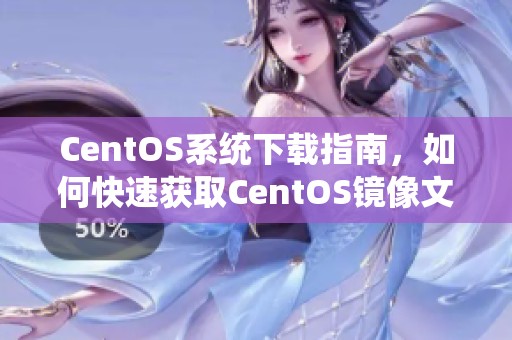 CentOS系统下载指南，如何快速获取CentOS镜像文件的方法解析