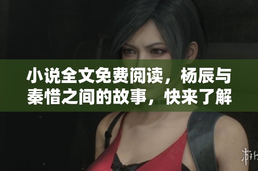 小说全文免费阅读，杨辰与秦惜之间的故事，快来了解吧