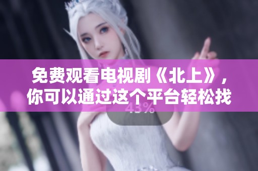 免费观看电视剧《北上》，你可以通过这个平台轻松找到观看链接