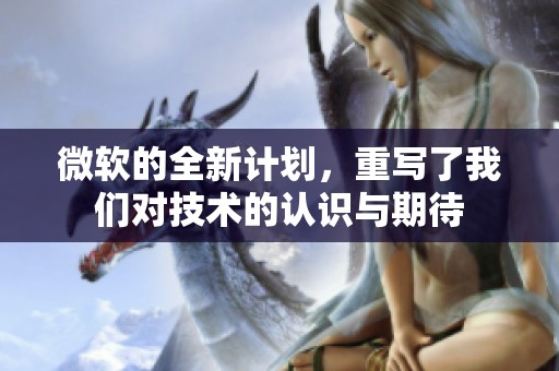 微软的全新计划，重写了我们对技术的认识与期待