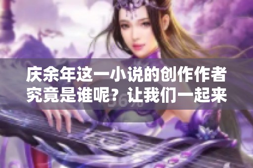 庆余年这一小说的创作作者究竟是谁呢？让我们一起来探索这个有趣的问题。