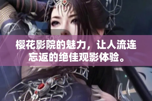 樱花影院的魅力，让人流连忘返的绝佳观影体验。