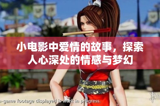 小电影中爱情的故事，探索人心深处的情感与梦幻