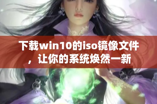 下载win10的iso镜像文件，让你的系统焕然一新