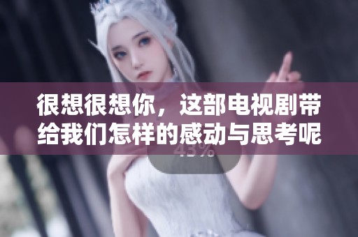 很想很想你，这部电视剧带给我们怎样的感动与思考呢