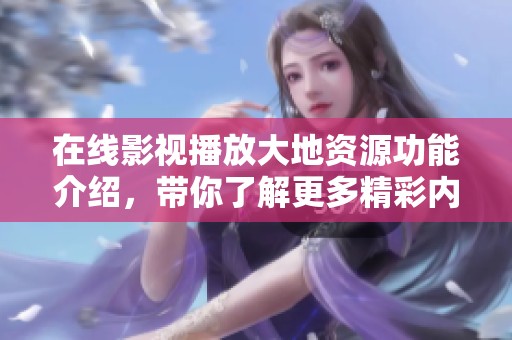 在线影视播放大地资源功能介绍，带你了解更多精彩内容尽在其中