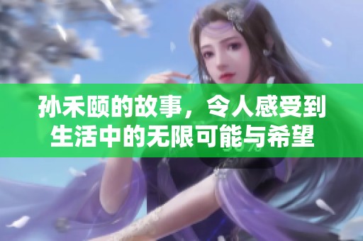 孙禾颐的故事，令人感受到生活中的无限可能与希望