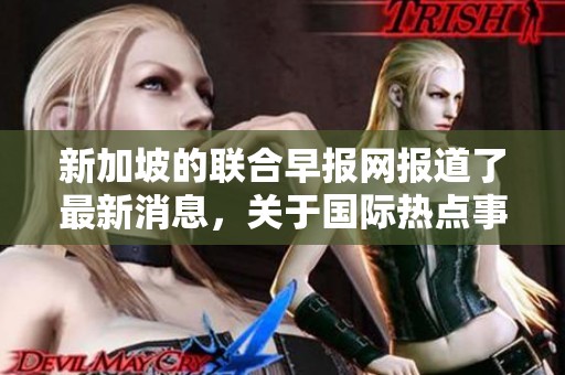 新加坡的联合早报网报道了最新消息，关于国际热点事件的深度解析。