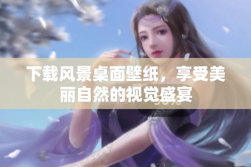 下载风景桌面壁纸，享受美丽自然的视觉盛宴