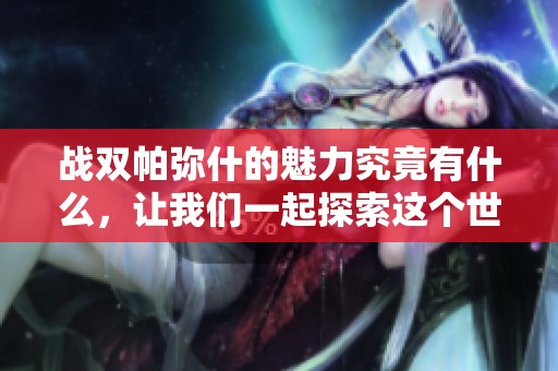 战双帕弥什的魅力究竟有什么，让我们一起探索这个世界吧
