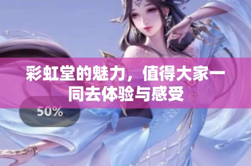 彩虹堂的魅力，值得大家一同去体验与感受