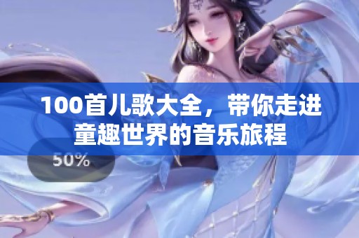 100首儿歌大全，带你走进童趣世界的音乐旅程