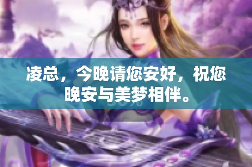 凌总，今晚请您安好，祝您晚安与美梦相伴。
