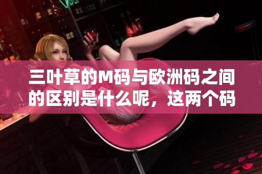 三叶草的M码与欧洲码之间的区别是什么呢，这两个码数有何不同之处？