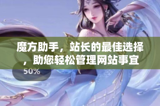魔方助手，站长的最佳选择，助您轻松管理网站事宜