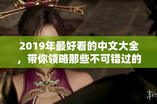 2019年最好看的中文大全，带你领略那些不可错过的精彩作品！