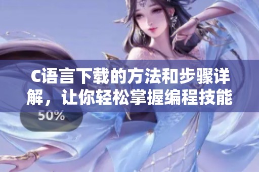 C语言下载的方法和步骤详解，让你轻松掌握编程技能