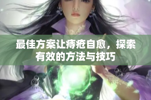 最佳方案让痔疮自愈，探索有效的方法与技巧
