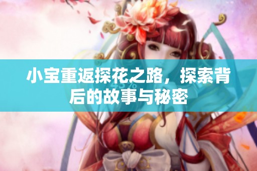 小宝重返探花之路，探索背后的故事与秘密