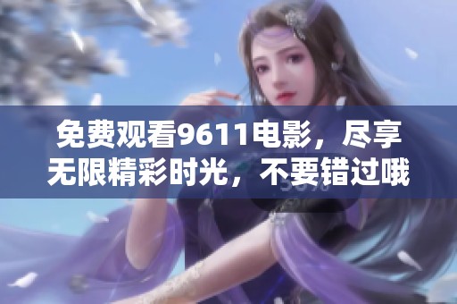 免费观看9611电影，尽享无限精彩时光，不要错过哦！