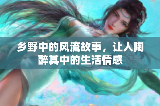乡野中的风流故事，让人陶醉其中的生活情感