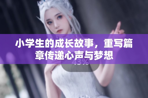 小学生的成长故事，重写篇章传递心声与梦想