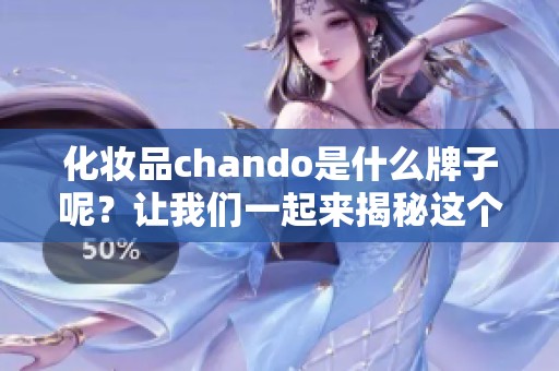 化妆品chando是什么牌子呢？让我们一起来揭秘这个品牌的独特魅力。