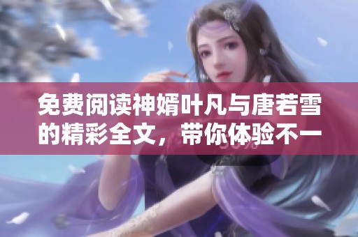 免费阅读神婿叶凡与唐若雪的精彩全文，带你体验不一样的故事情节