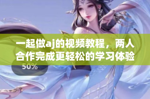 一起做aj的视频教程，两人合作完成更轻松的学习体验