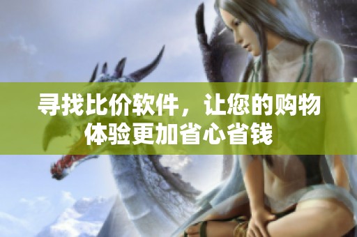 寻找比价软件，让您的购物体验更加省心省钱